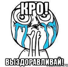 КРО! ВЫЗДОРАВЛИВАЙ!