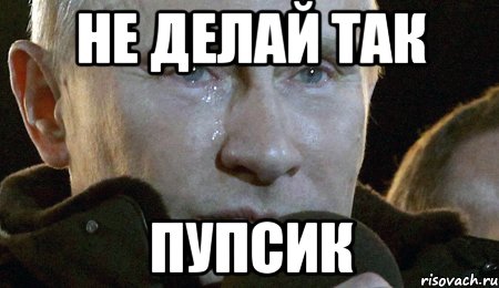 не делай так Пупсик