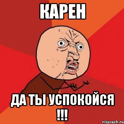 Карен Да ты успокойся !!!, Мем Почему