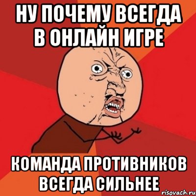 Ну почему всегда в онлайн игре команда противников всегда сильнее, Мем Почему