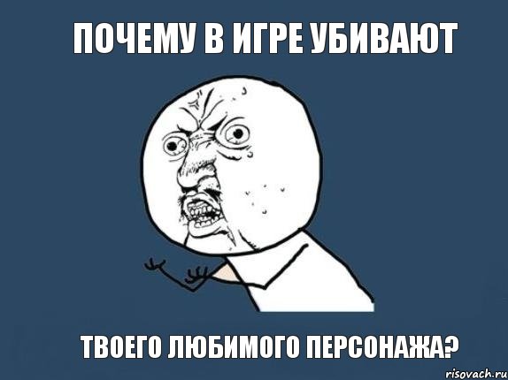 Почему в игре убивают твоего любимого персонажа?, Мем  почему мем