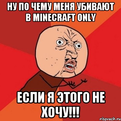 Ну по чему меня убивают в Minecraft Only Если я этого не хочу!!!, Мем Почему