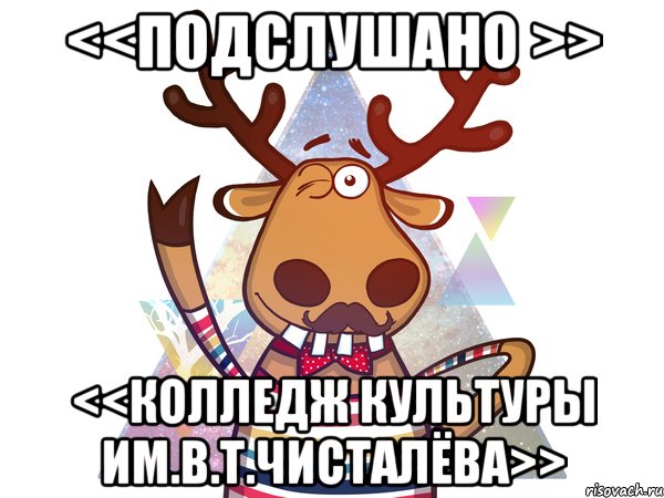 <<Подслушано >> <<Колледж культуры им.В.Т.Чисталёва>>
