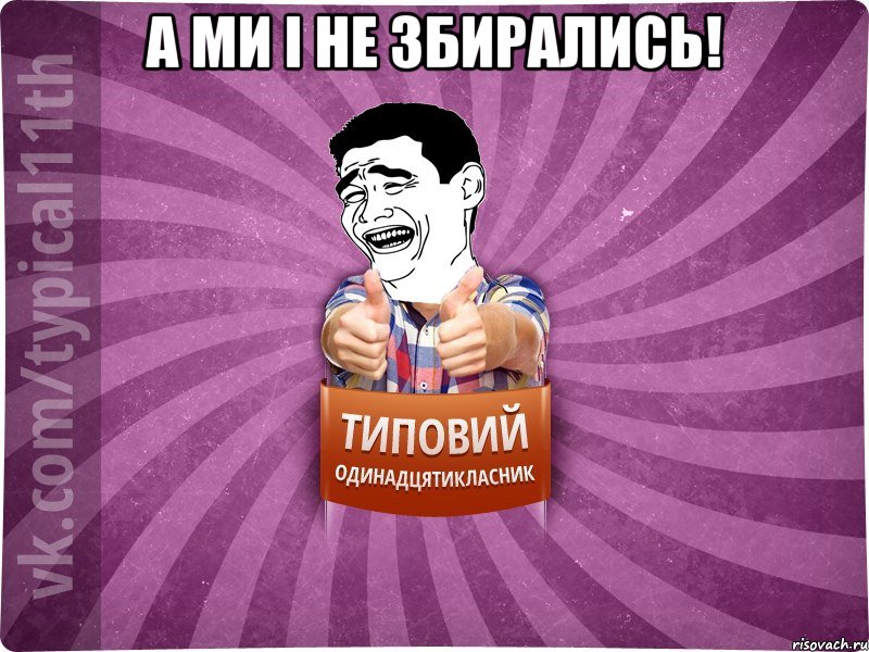 А ми і не збирались! 
