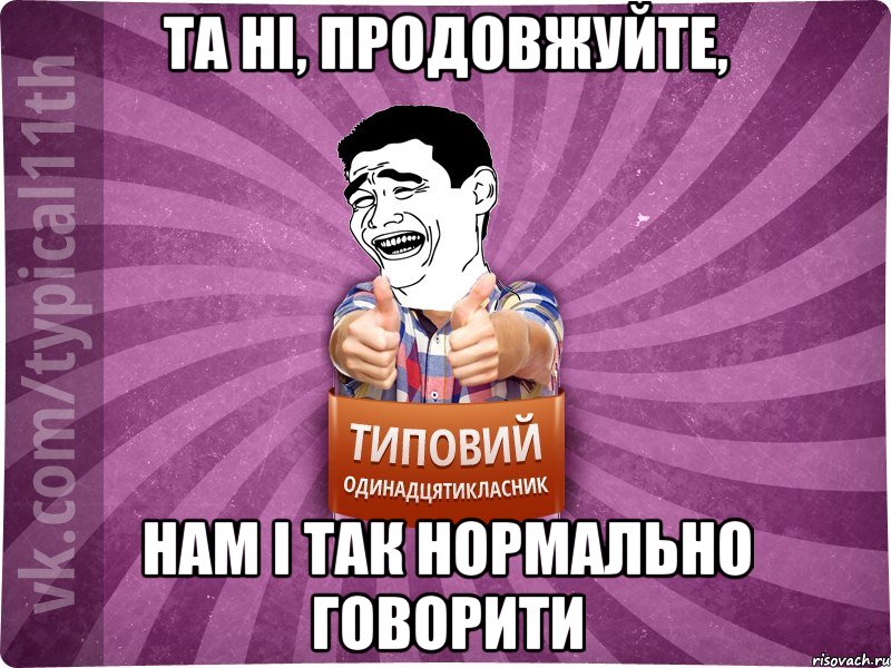 та ні, продовжуйте, нам і так нормально говорити
