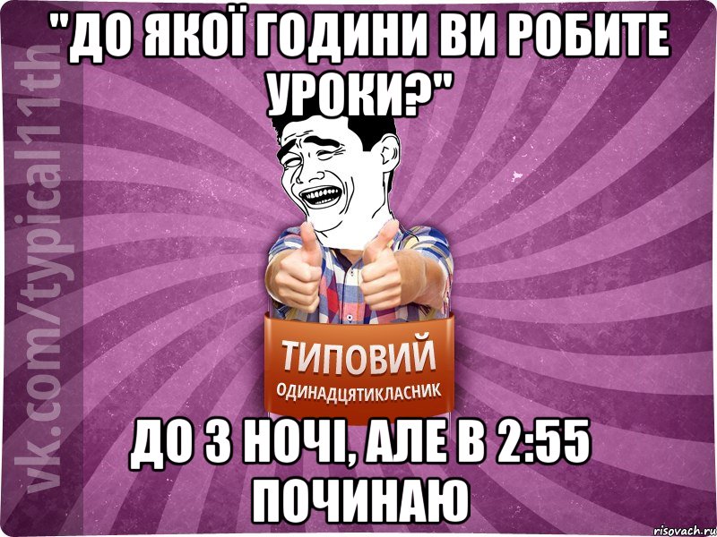 "до якої години ви робите уроки?" До 3 ночі, але в 2:55 починаю