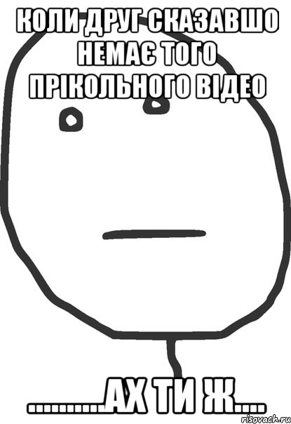 коли друг сказавшо немає того прікольного відео ..........ах ти ж...., Мем покер фейс