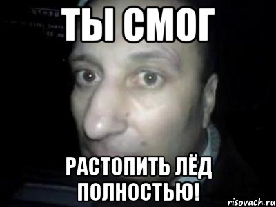 Ты смог растопить лёд полностью!