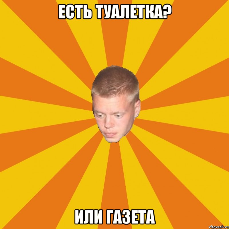 есть туалетка? или газета