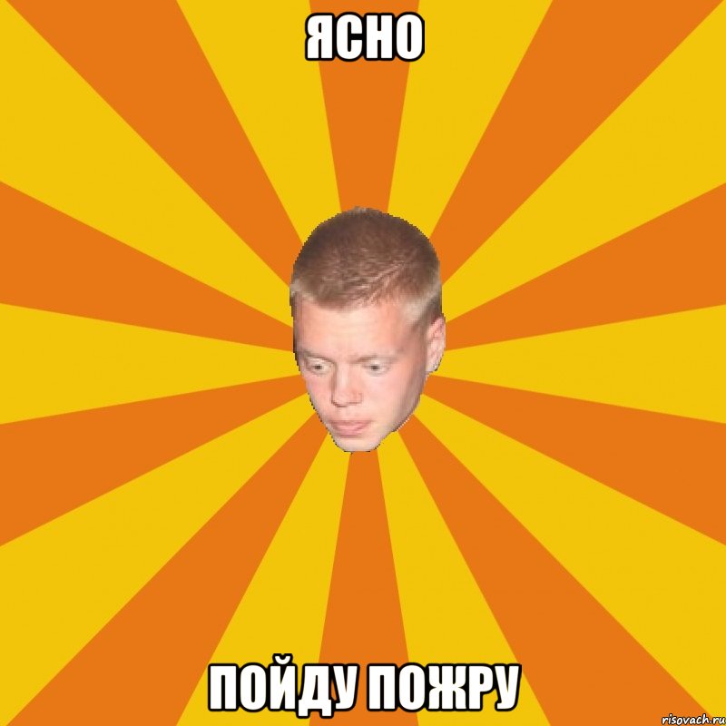 ясно пойду пожру