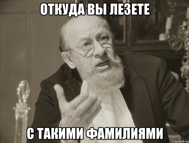 ОТКУДА ВЫ ЛЕЗЕТЕ С ТАКИМИ ФАМИЛИЯМИ