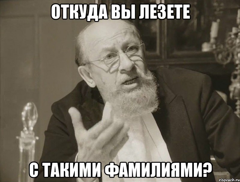 ОТКУДА ВЫ ЛЕЗЕТЕ С ТАКИМИ ФАМИЛИЯМИ?