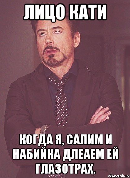 Лицо Кати Когда я, Салим и Набийка длеаем ей глазотрах., Мем твое выражение лица