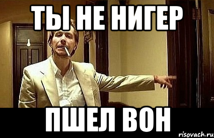 Ты не нигер Пшел вон