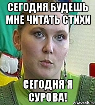 сегодня будешь мне читать стихи сегодня я сурова!