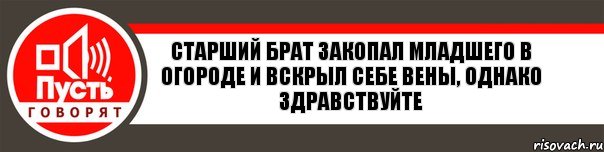 Старший брат закопал младшего в огороде и вскрыл себе вены, однако здравствуйте