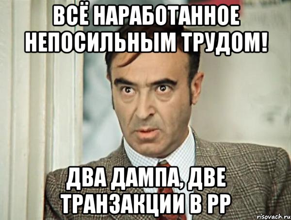 всё наработанное непосильным трудом! два дампа, две транзакции в РР, Мем пусть говорят