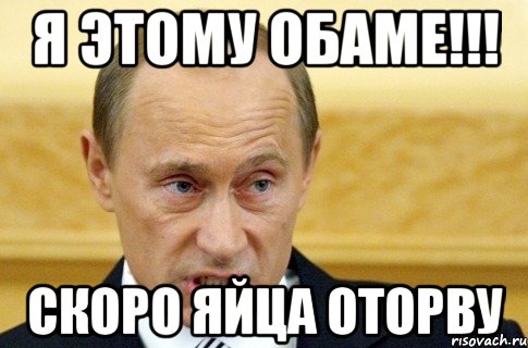 я этому обаме!!! Скоро яйца оторву, Мем путин