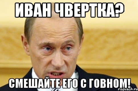 Иван Чвертка? Смешайте его с говном!, Мем путин