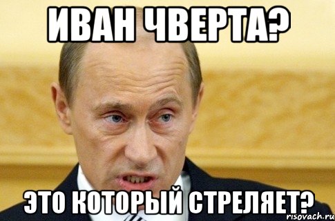 Иван Чверта? Это который стреляет?, Мем путин