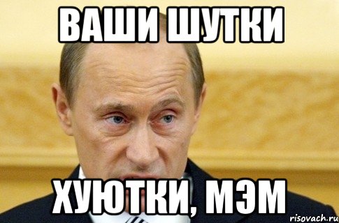 Ваши шутки хуютки, мэм, Мем путин