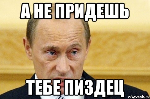 А НЕ ПРИДЕШЬ ТЕБЕ ПИЗДЕЦ, Мем путин