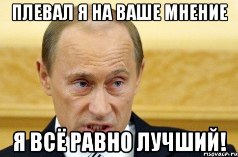 плевал я на ваше мнение я всё равно лучший!, Мем путин