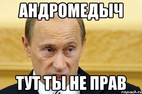 Андромедыч Тут ты не прав, Мем путин