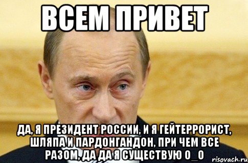 всем привет да, я президент России, и я гейтеррорист, шляпа и пардонгандон, при чем все разом, да да я существую О_О, Мем путин