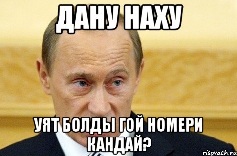 Дану наху Уят болды гой номери кандай?, Мем путин