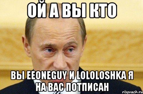 Ой а вы кто вы EeOneGuy и Lololoshka я на вас потписан, Мем путин