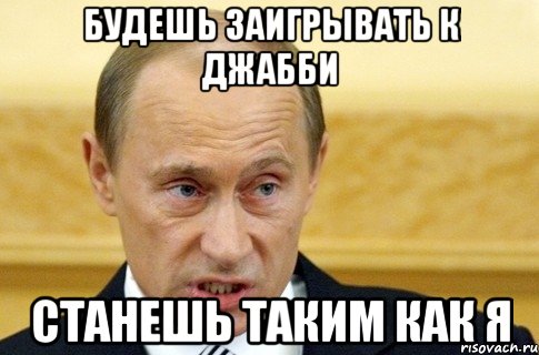 Будешь заигрывать к Джабби Станешь таким как я, Мем путин