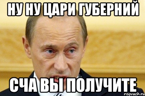 Ну ну цари губерний Сча вы получите, Мем путин