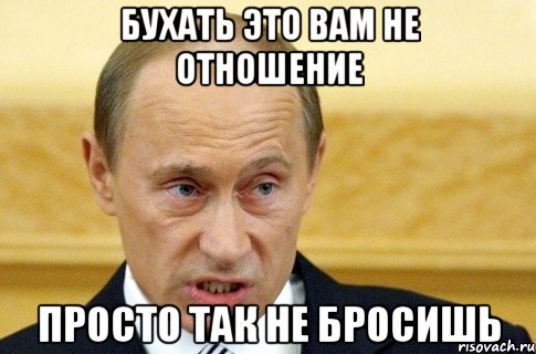 Бухать это вам не отношение Просто так не бросишь, Мем путин