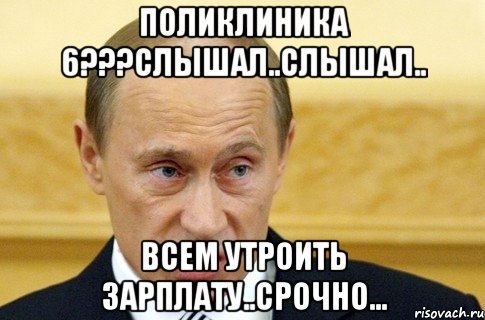 Поликлиника 6???слышал..слышал.. Всем утроить зарплату..срочно..., Мем путин