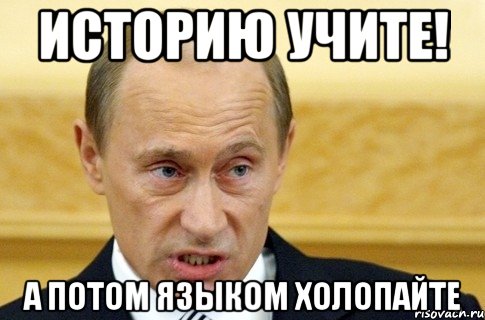 историю учите! А потом языком холопайте, Мем путин