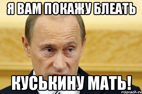 Я вам покажу блеать Куськину мать!, Мем путин