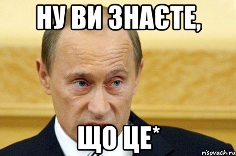 ну ви знаєте, що це*, Мем путин