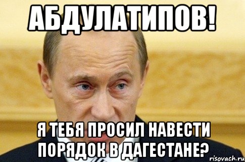 Абдулатипов! Я тебя просил навести порядок в Дагестане?, Мем путин