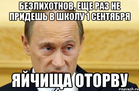 Безлихотнов, еще раз не придешь в школу 1 сентября Яйчища оторву, Мем путин