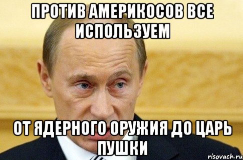 Против америкосов все используем От ядерного оружия до царь пушки, Мем путин