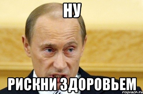 Ну Рискни здоровьем, Мем путин