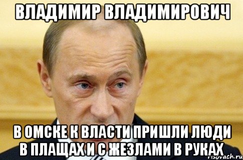 ВЛАДИМИР ВЛАДИМИРОВИЧ В ОМСКЕ К ВЛАСТИ ПРИШЛИ ЛЮДИ В ПЛАЩАХ И С ЖЕЗЛАМИ В РУКАХ, Мем путин