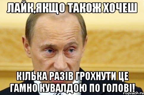 Лайк,якщо також хочеш кілька разів грохнути це гамно кувалдою по голові!, Мем путин