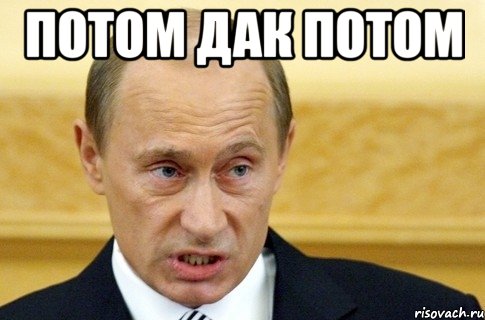 потом дак потом , Мем путин