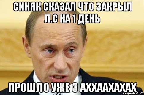 Синяк сказал что закрыл л.с на 1 день Прошло уже 3 АХХААХАХАХ, Мем путин