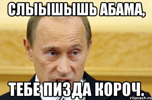 СЛЫЫШЫШЬ АБАМА, ТЕБЕ ПИЗДА КОРОЧ., Мем путин