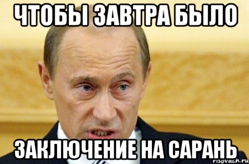 ЧТОБЫ ЗАВТРА БЫЛО ЗАКЛЮЧЕНИЕ НА САРАНЬ, Мем путин