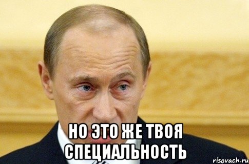  Но это же твоя специальность, Мем путин