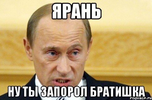 Ярань Ну ты запорол братишка, Мем путин